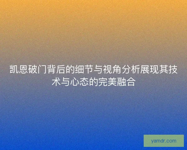 凯恩破门背后的细节与视角分析展现其技术与心态的完美融合
