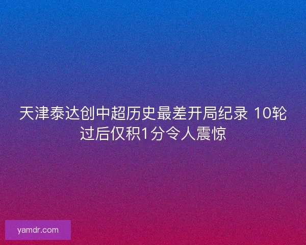 天津泰达创中超历史最差开局纪录 10轮过后仅积1分令人震惊